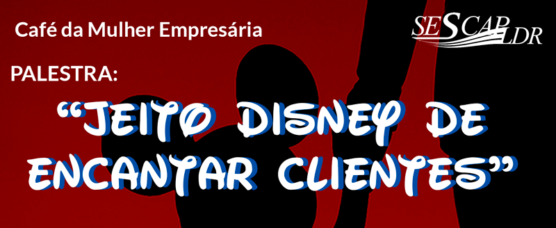 Café da Mulher Empresária: Jeito Disney de encantar clientes